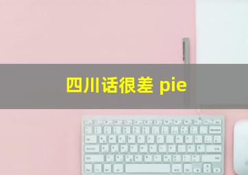 四川话很差 pie